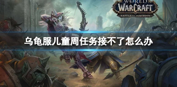 魔兽世界乌龟服儿童周任务攻略：部落玩家必看指南